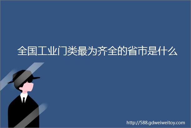 全国工业门类最为齐全的省市是什么